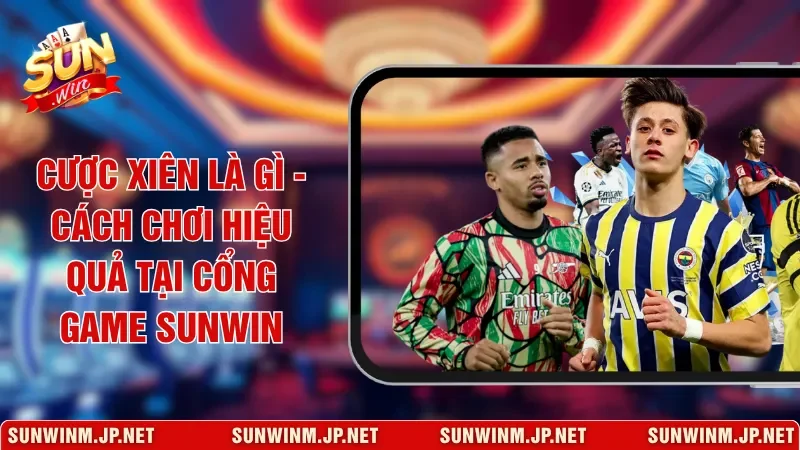 Cược Xiên Là Gì - Cách Chơi Hiệu Quả Tại Cổng Game Sunwin