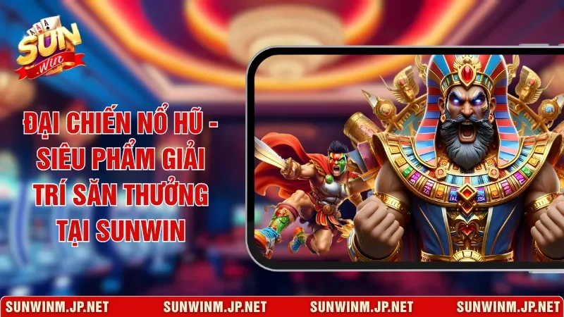Đại Chiến Nổ Hũ - Siêu Phẩm Giải Trí Săn Thưởng Tại Sunwin