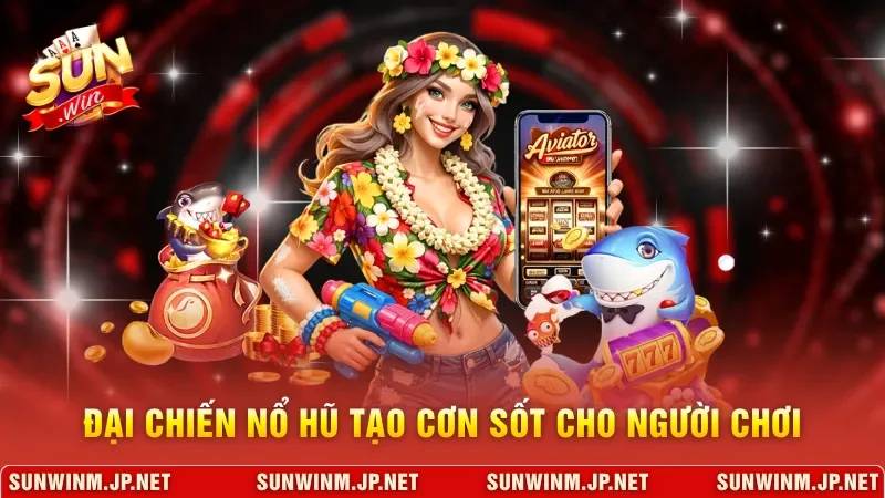 Đại chiến nổ hũ tạo cơn sốt cho người chơi