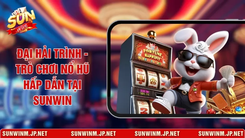 Đại Hải Trình - Trò Chơi Nổ Hũ Hấp Dẫn Tại Sunwin