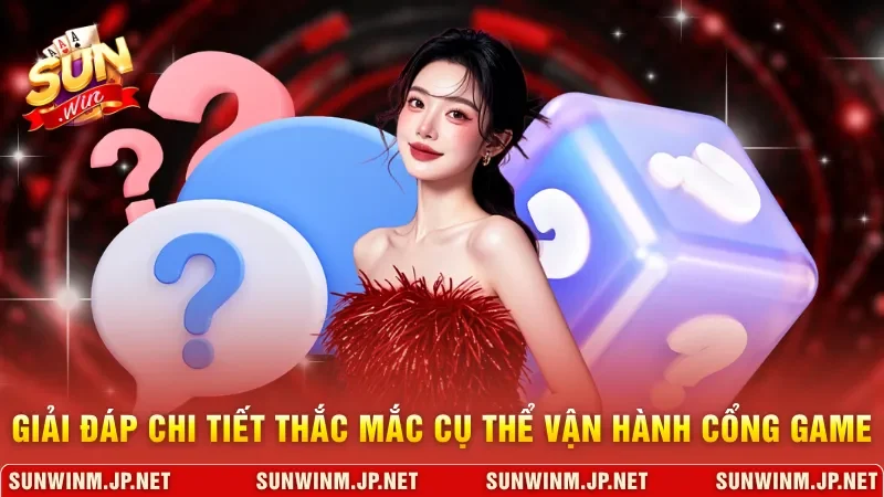 Giải đáp chi tiết thắc mắc cụ thể về vận hành cổng game
