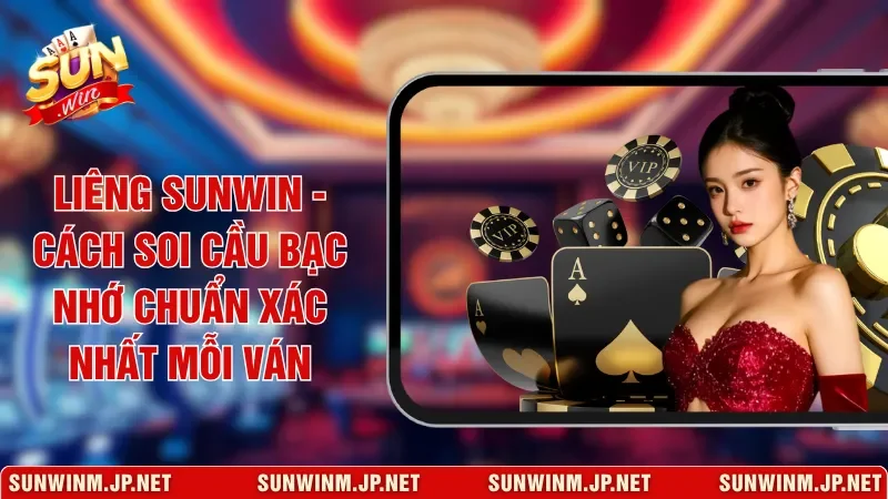 Liêng Sunwin - Cách Soi Cầu Bạc Nhớ Chuẩn Xác Nhất Mỗi Ván