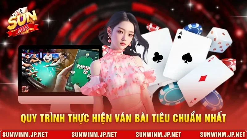 Quy trình thực hiện ván bài tiêu chuẩn nhất