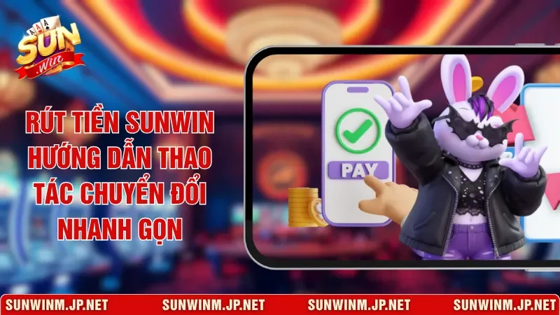 Rút Tiền Sunwin Hướng Dẫn Thao Tác Chuyển Đổi Nhanh Gọn