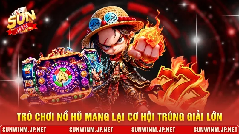 Trò chơi nổ hũ mang lại cơ hội trúng giải lớn 