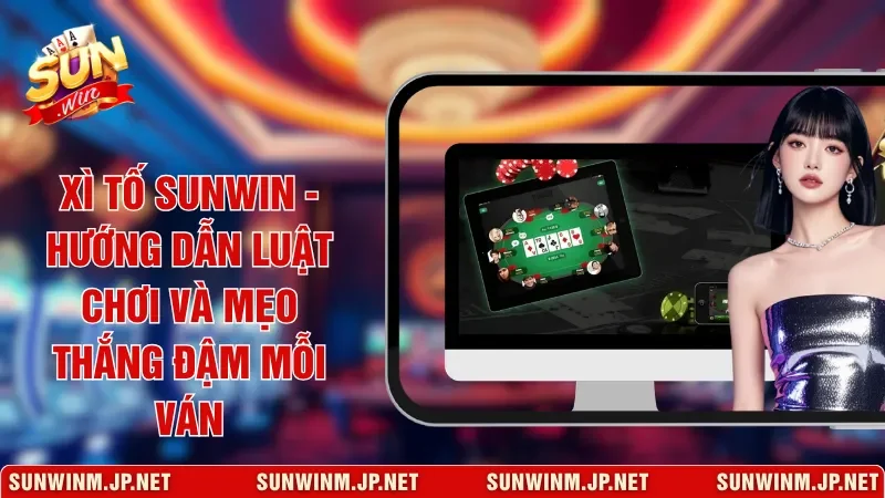Xì Tố Sunwin - Hướng Dẫn Luật Chơi Và Mẹo Thắng Đậm Mỗi Ván